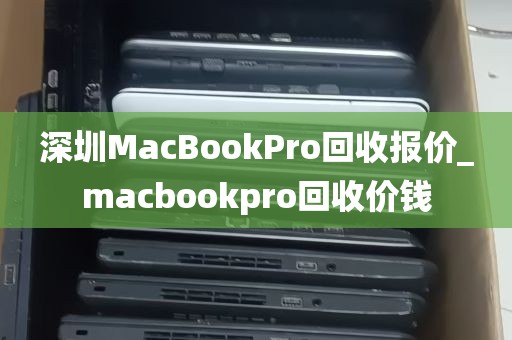 深圳MacBookPro回收报价_macbookpro回收价钱