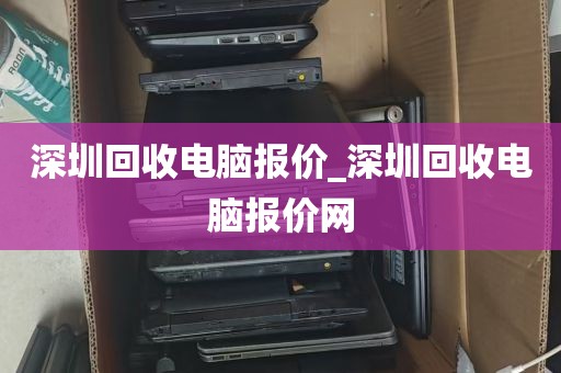 深圳回收电脑报价_深圳回收电脑报价网