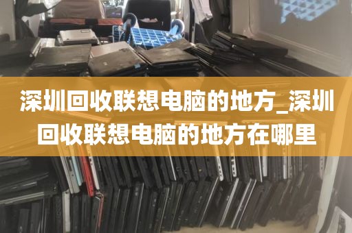 深圳回收联想电脑的地方_深圳回收联想电脑的地方在哪里