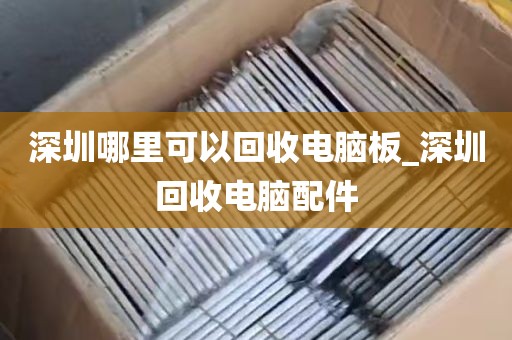 深圳哪里可以回收电脑板_深圳回收电脑配件