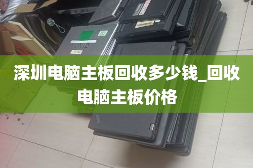 深圳电脑主板回收多少钱_回收电脑主板价格