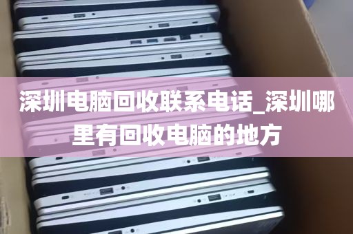 深圳电脑回收联系电话_深圳哪里有回收电脑的地方