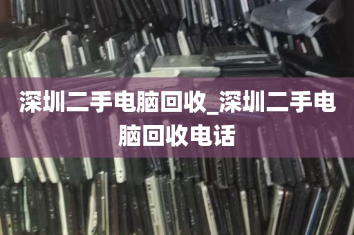 深圳二手电脑回收_深圳二手电脑回收电话