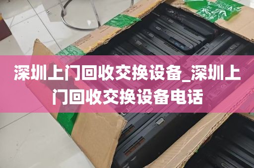 深圳上门回收交换设备_深圳上门回收交换设备电话