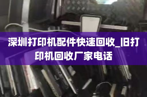 深圳打印机配件快速回收_旧打印机回收厂家电话