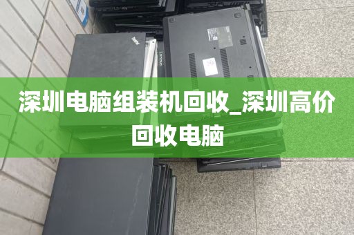 深圳电脑组装机回收_深圳高价回收电脑