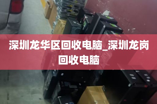 深圳龙华区回收电脑_深圳龙岗回收电脑