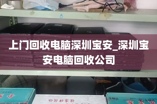 上门回收电脑深圳宝安_深圳宝安电脑回收公司