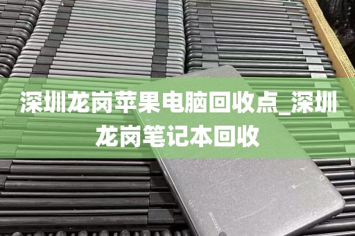 深圳龙岗苹果电脑回收点_深圳龙岗笔记本回收