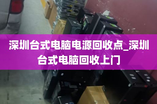 深圳台式电脑电源回收点_深圳台式电脑回收上门