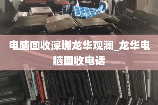 电脑回收深圳龙华观澜_龙华电脑回收电话