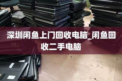 深圳闲鱼上门回收电脑_闲鱼回收二手电脑