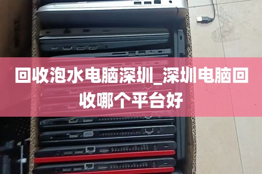 回收泡水电脑深圳_深圳电脑回收哪个平台好