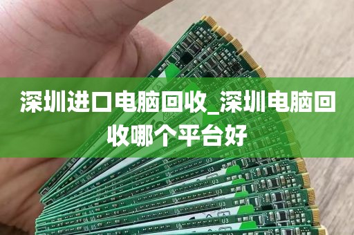 深圳进口电脑回收_深圳电脑回收哪个平台好