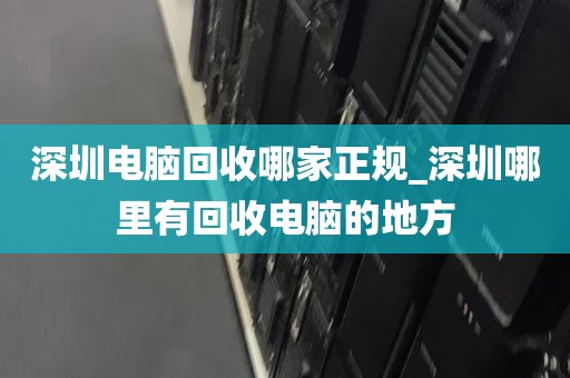 深圳电脑回收哪家正规_深圳哪里有回收电脑的地方