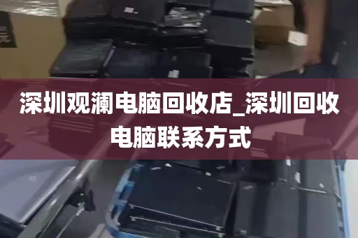 深圳观澜电脑回收店_深圳回收电脑联系方式
