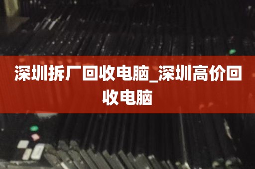 深圳拆厂回收电脑_深圳高价回收电脑