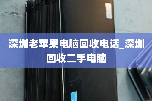 深圳老苹果电脑回收电话_深圳回收二手电脑