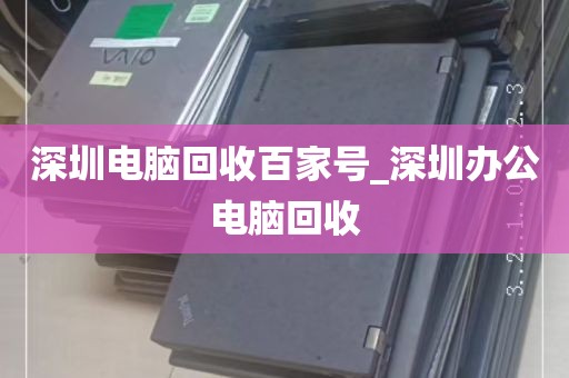 深圳电脑回收百家号_深圳办公电脑回收