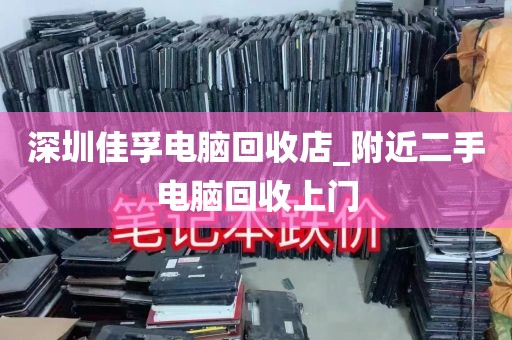 深圳佳孚电脑回收店_附近二手电脑回收上门