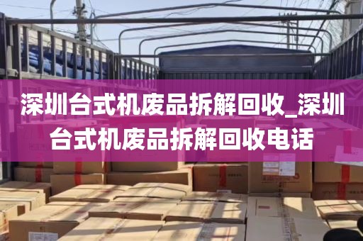 深圳台式机废品拆解回收_深圳台式机废品拆解回收电话