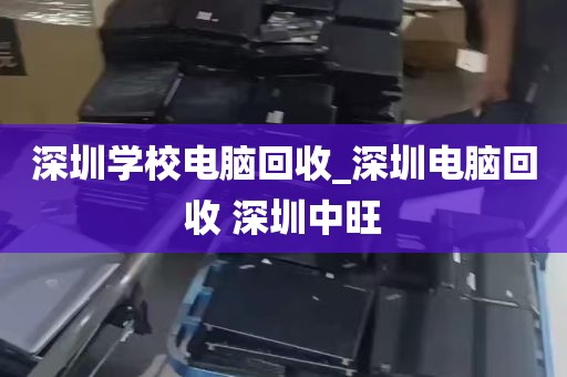 深圳学校电脑回收_深圳电脑回收 深圳中旺