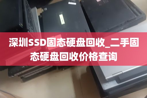 深圳SSD固态硬盘回收_二手固态硬盘回收价格查询