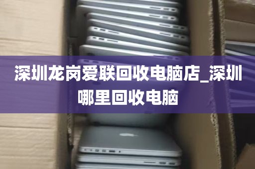 深圳回收旧电脑的市场_深圳哪里回收旧电脑