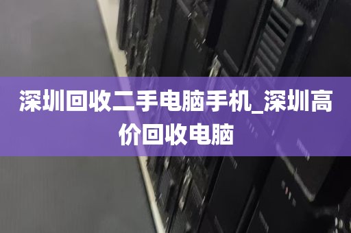深圳回收二手电脑手机_深圳高价回收电脑
