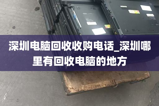 深圳电脑回收收购电话_深圳哪里有回收电脑的地方