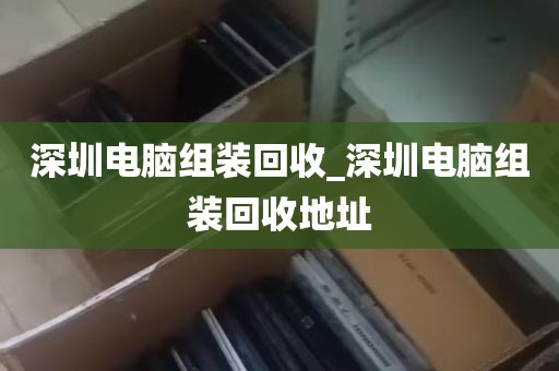 深圳横岗旧电脑回收_深圳横岗排榜村旧改