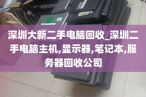 深圳大新二手电脑回收_深圳二手电脑主机,显示器,笔记本,服务器回收公司