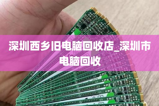 深圳西乡旧电脑回收店_深圳市电脑回收